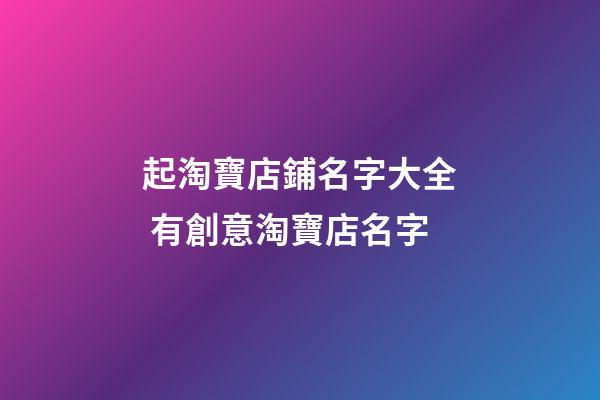 起淘寶店鋪名字大全 有創意淘寶店名字-第1張-店鋪起名-玄機派